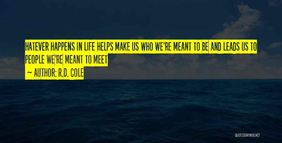 R.D. Cole Quotes: Hatever Happens In Life Helps Make Us Who We're Meant To Be And Leads Us To People We're Meant To