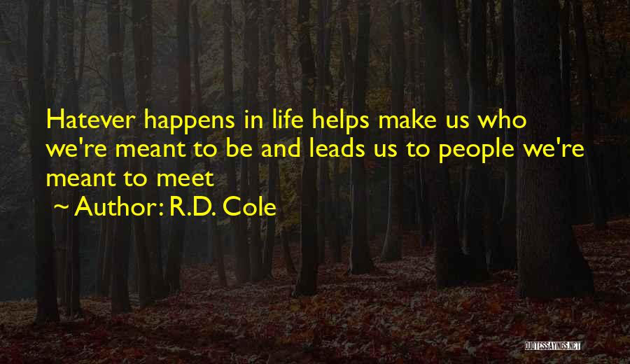 R.D. Cole Quotes: Hatever Happens In Life Helps Make Us Who We're Meant To Be And Leads Us To People We're Meant To