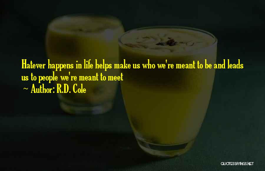 R.D. Cole Quotes: Hatever Happens In Life Helps Make Us Who We're Meant To Be And Leads Us To People We're Meant To