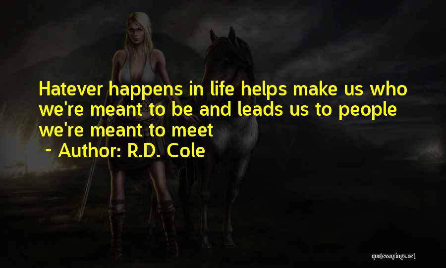 R.D. Cole Quotes: Hatever Happens In Life Helps Make Us Who We're Meant To Be And Leads Us To People We're Meant To