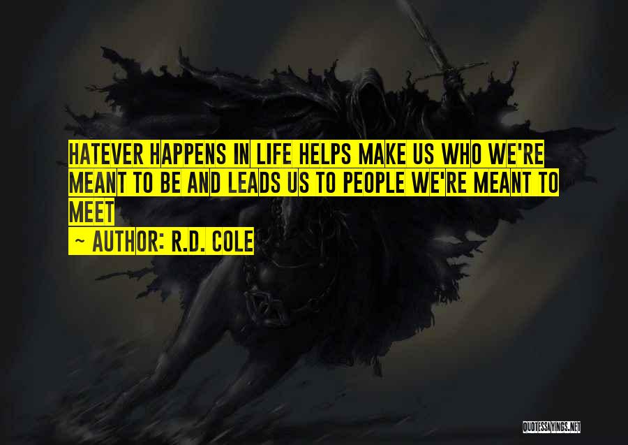 R.D. Cole Quotes: Hatever Happens In Life Helps Make Us Who We're Meant To Be And Leads Us To People We're Meant To