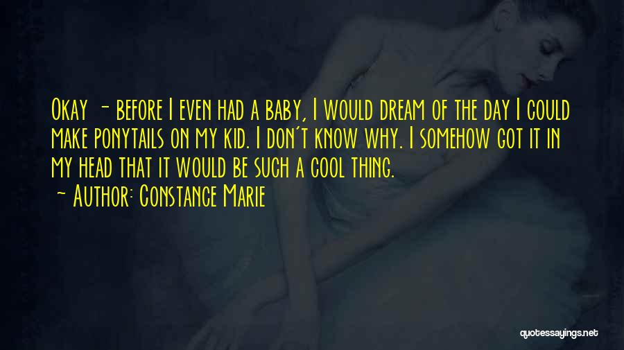 Constance Marie Quotes: Okay - Before I Even Had A Baby, I Would Dream Of The Day I Could Make Ponytails On My