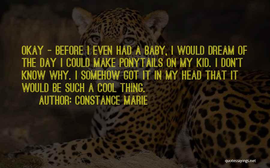 Constance Marie Quotes: Okay - Before I Even Had A Baby, I Would Dream Of The Day I Could Make Ponytails On My