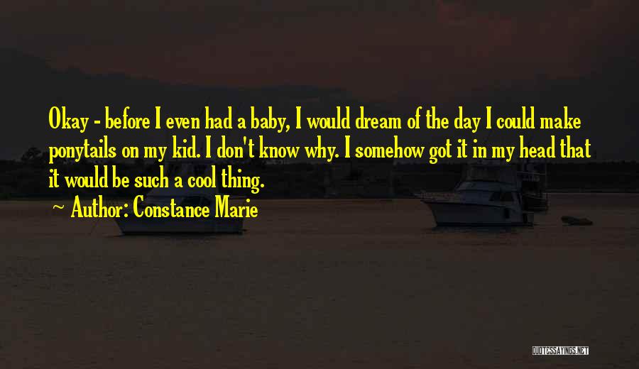 Constance Marie Quotes: Okay - Before I Even Had A Baby, I Would Dream Of The Day I Could Make Ponytails On My