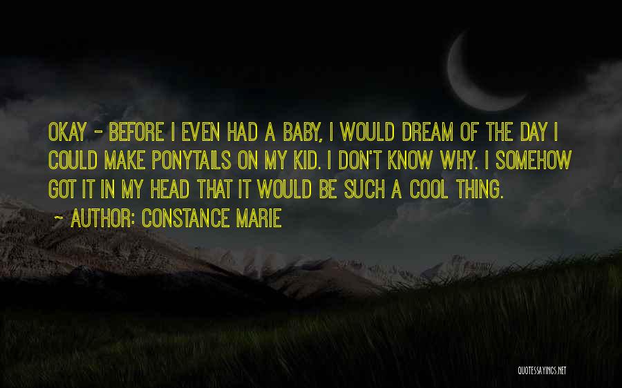 Constance Marie Quotes: Okay - Before I Even Had A Baby, I Would Dream Of The Day I Could Make Ponytails On My