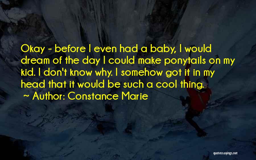 Constance Marie Quotes: Okay - Before I Even Had A Baby, I Would Dream Of The Day I Could Make Ponytails On My
