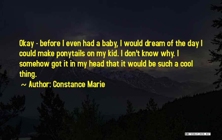 Constance Marie Quotes: Okay - Before I Even Had A Baby, I Would Dream Of The Day I Could Make Ponytails On My