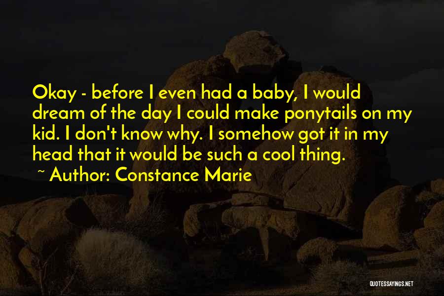 Constance Marie Quotes: Okay - Before I Even Had A Baby, I Would Dream Of The Day I Could Make Ponytails On My