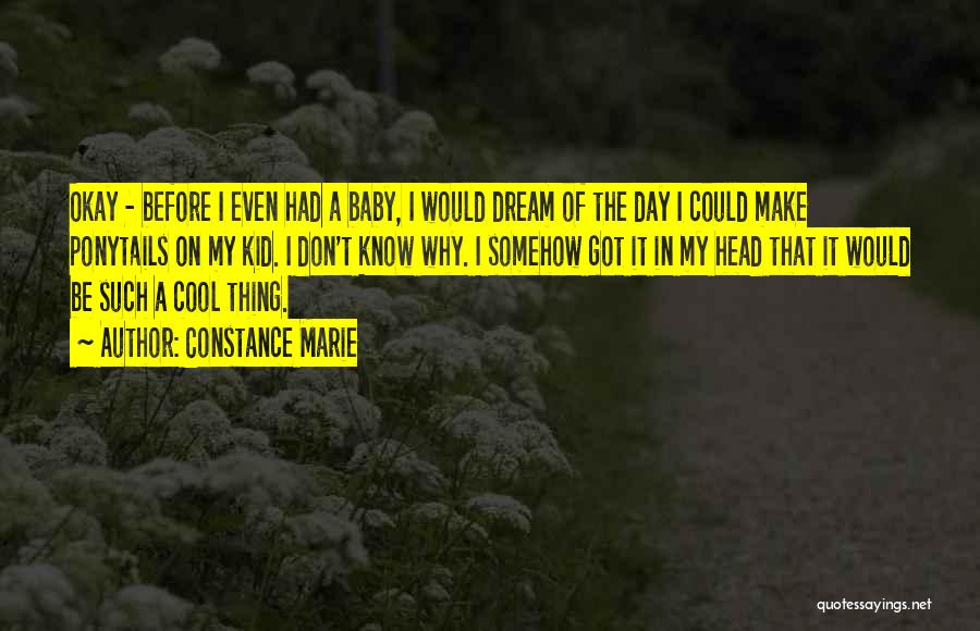 Constance Marie Quotes: Okay - Before I Even Had A Baby, I Would Dream Of The Day I Could Make Ponytails On My
