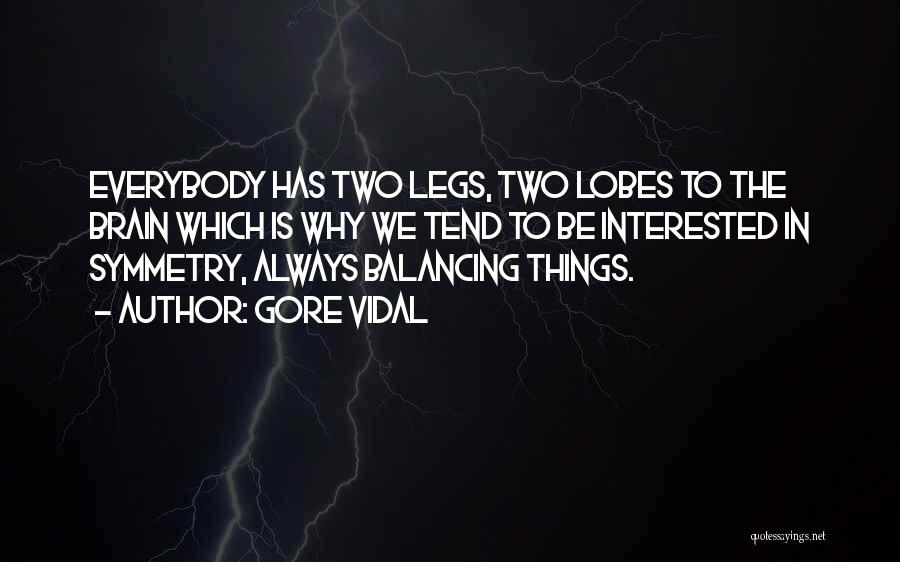 Gore Vidal Quotes: Everybody Has Two Legs, Two Lobes To The Brain Which Is Why We Tend To Be Interested In Symmetry, Always