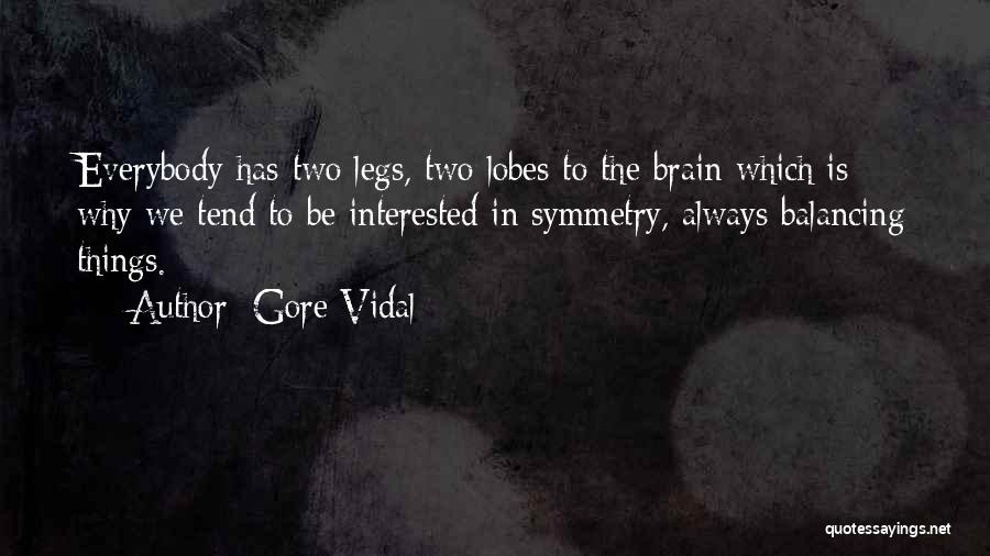 Gore Vidal Quotes: Everybody Has Two Legs, Two Lobes To The Brain Which Is Why We Tend To Be Interested In Symmetry, Always