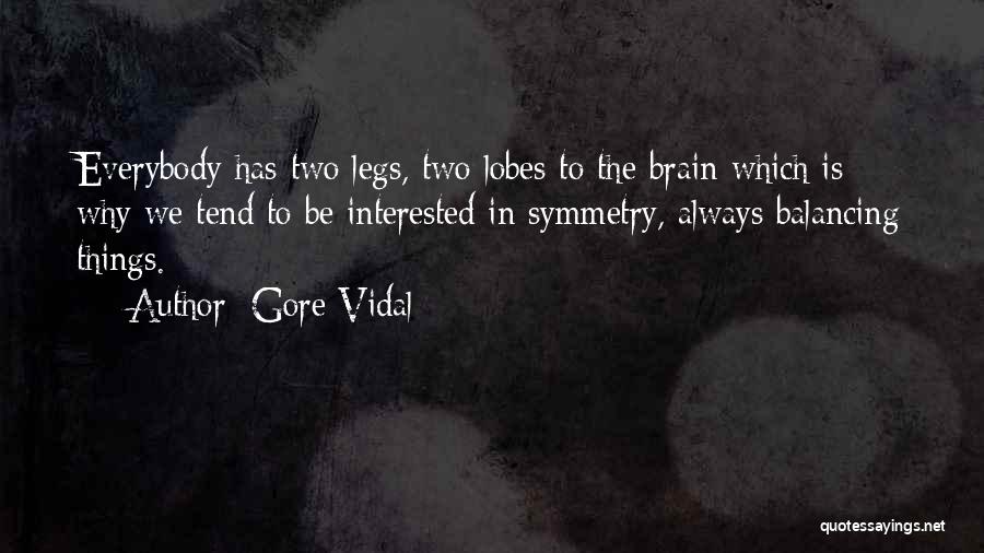 Gore Vidal Quotes: Everybody Has Two Legs, Two Lobes To The Brain Which Is Why We Tend To Be Interested In Symmetry, Always