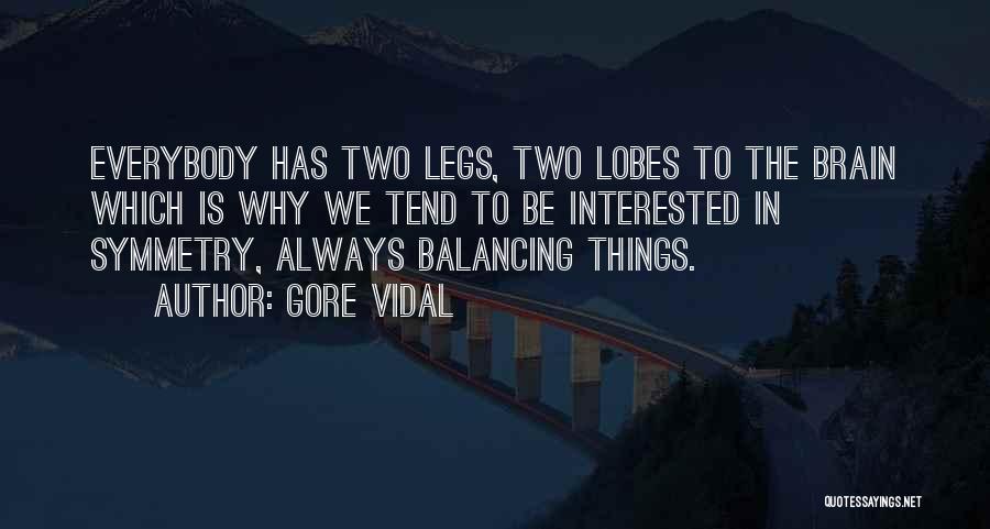 Gore Vidal Quotes: Everybody Has Two Legs, Two Lobes To The Brain Which Is Why We Tend To Be Interested In Symmetry, Always