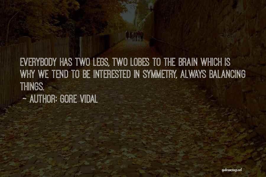 Gore Vidal Quotes: Everybody Has Two Legs, Two Lobes To The Brain Which Is Why We Tend To Be Interested In Symmetry, Always