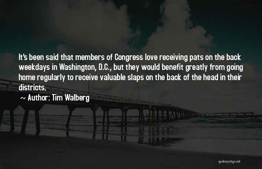 Tim Walberg Quotes: It's Been Said That Members Of Congress Love Receiving Pats On The Back Weekdays In Washington, D.c., But They Would