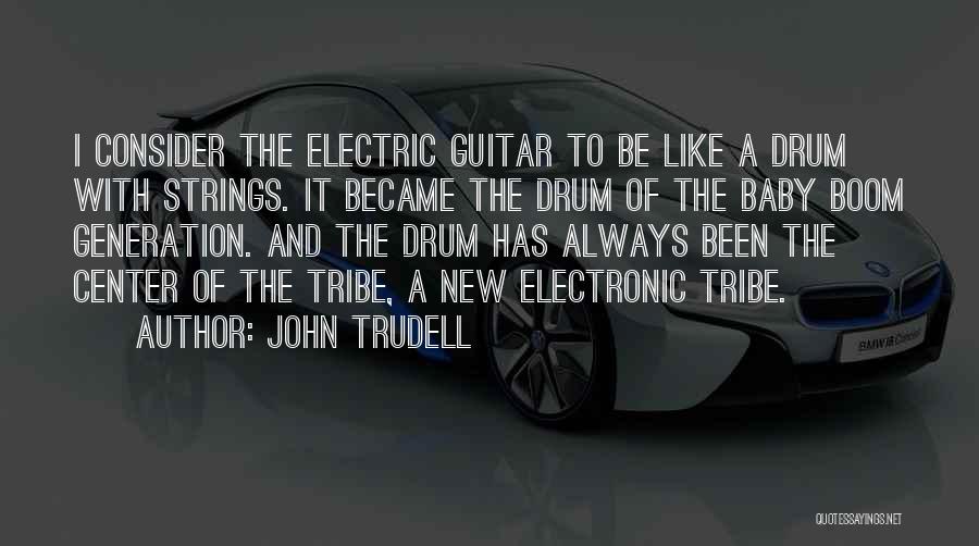 John Trudell Quotes: I Consider The Electric Guitar To Be Like A Drum With Strings. It Became The Drum Of The Baby Boom