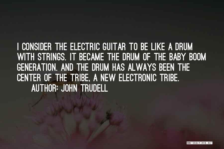 John Trudell Quotes: I Consider The Electric Guitar To Be Like A Drum With Strings. It Became The Drum Of The Baby Boom