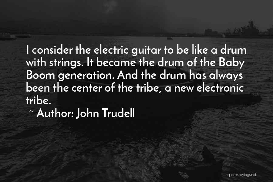 John Trudell Quotes: I Consider The Electric Guitar To Be Like A Drum With Strings. It Became The Drum Of The Baby Boom