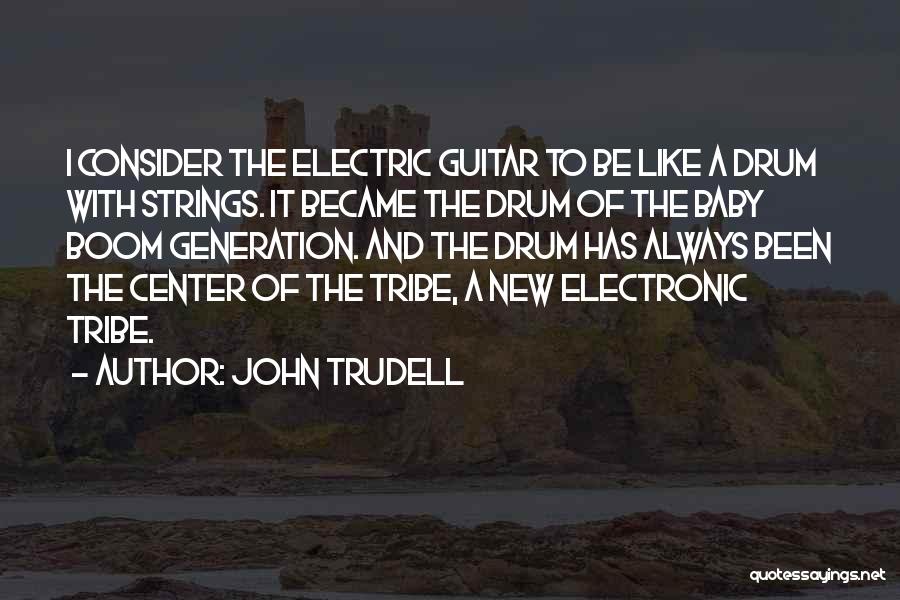 John Trudell Quotes: I Consider The Electric Guitar To Be Like A Drum With Strings. It Became The Drum Of The Baby Boom