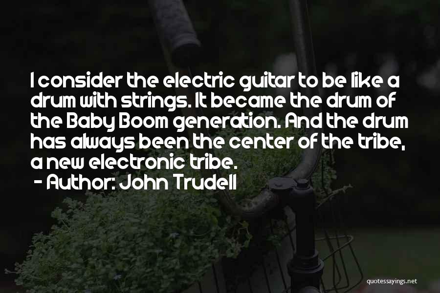 John Trudell Quotes: I Consider The Electric Guitar To Be Like A Drum With Strings. It Became The Drum Of The Baby Boom