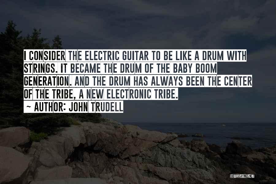 John Trudell Quotes: I Consider The Electric Guitar To Be Like A Drum With Strings. It Became The Drum Of The Baby Boom