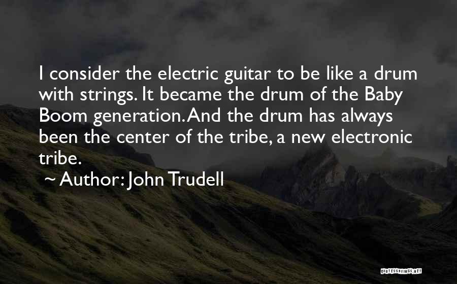 John Trudell Quotes: I Consider The Electric Guitar To Be Like A Drum With Strings. It Became The Drum Of The Baby Boom