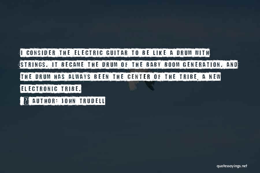 John Trudell Quotes: I Consider The Electric Guitar To Be Like A Drum With Strings. It Became The Drum Of The Baby Boom