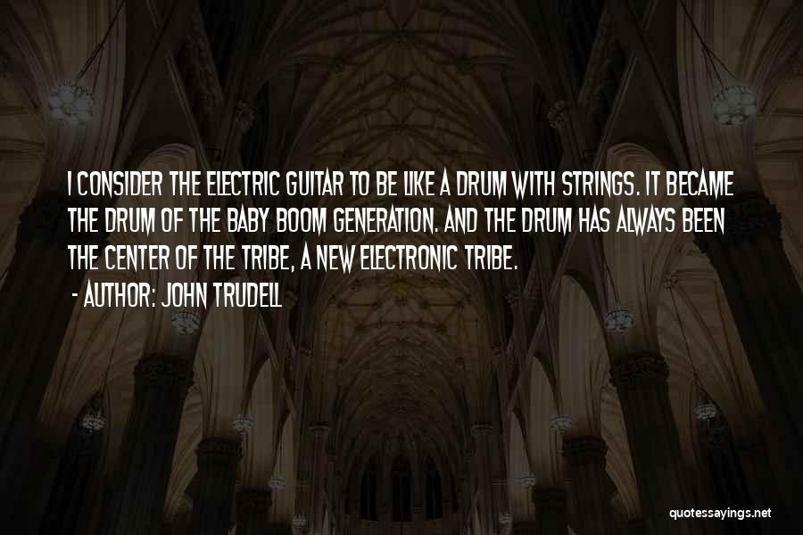 John Trudell Quotes: I Consider The Electric Guitar To Be Like A Drum With Strings. It Became The Drum Of The Baby Boom