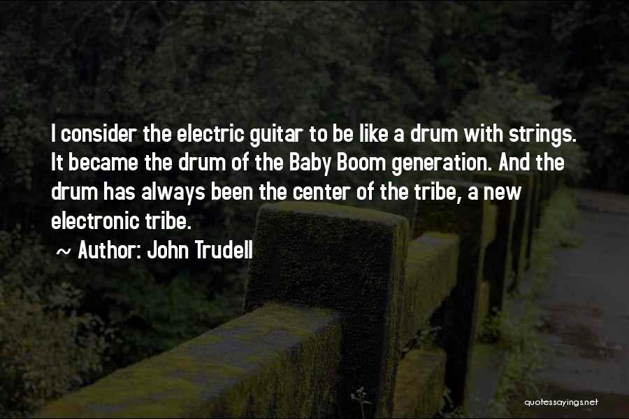 John Trudell Quotes: I Consider The Electric Guitar To Be Like A Drum With Strings. It Became The Drum Of The Baby Boom