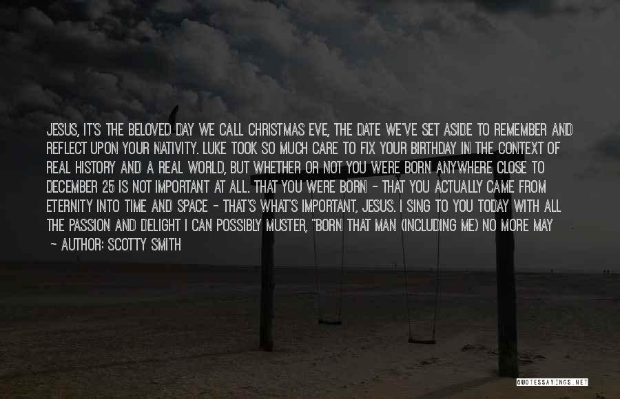 Scotty Smith Quotes: Jesus, It's The Beloved Day We Call Christmas Eve, The Date We've Set Aside To Remember And Reflect Upon Your