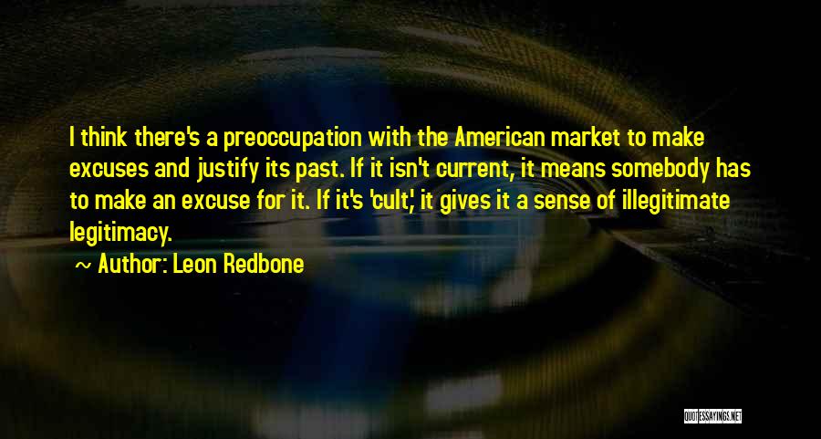 Leon Redbone Quotes: I Think There's A Preoccupation With The American Market To Make Excuses And Justify Its Past. If It Isn't Current,