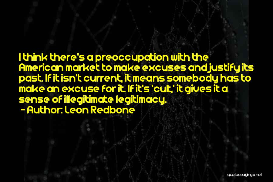 Leon Redbone Quotes: I Think There's A Preoccupation With The American Market To Make Excuses And Justify Its Past. If It Isn't Current,