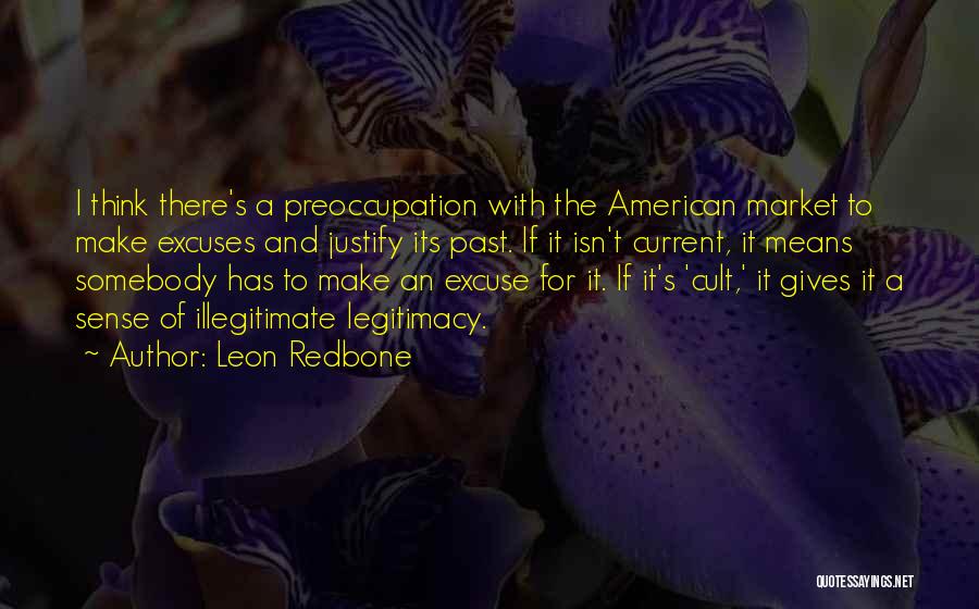 Leon Redbone Quotes: I Think There's A Preoccupation With The American Market To Make Excuses And Justify Its Past. If It Isn't Current,