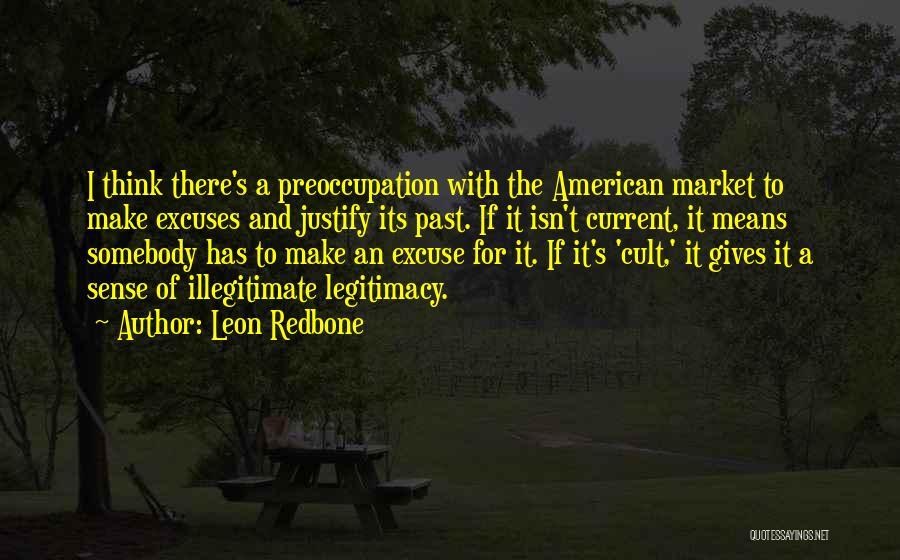 Leon Redbone Quotes: I Think There's A Preoccupation With The American Market To Make Excuses And Justify Its Past. If It Isn't Current,