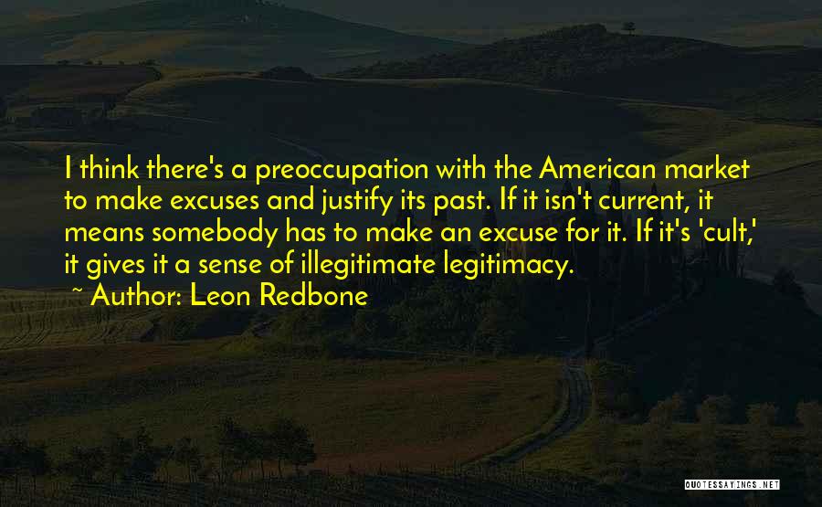 Leon Redbone Quotes: I Think There's A Preoccupation With The American Market To Make Excuses And Justify Its Past. If It Isn't Current,