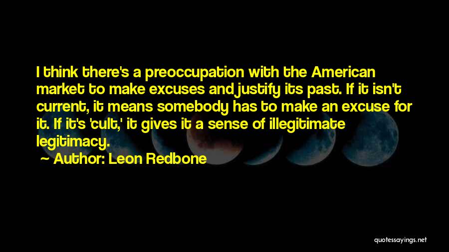 Leon Redbone Quotes: I Think There's A Preoccupation With The American Market To Make Excuses And Justify Its Past. If It Isn't Current,