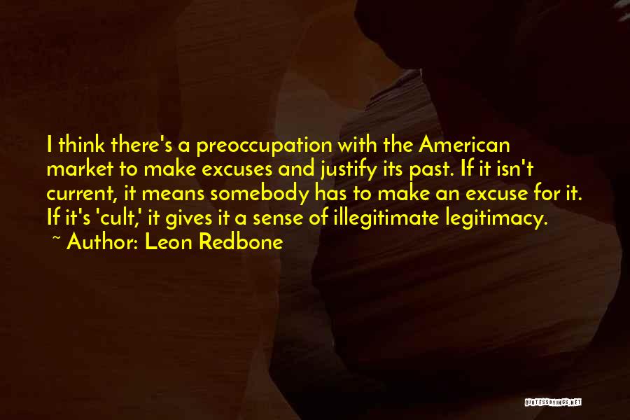 Leon Redbone Quotes: I Think There's A Preoccupation With The American Market To Make Excuses And Justify Its Past. If It Isn't Current,
