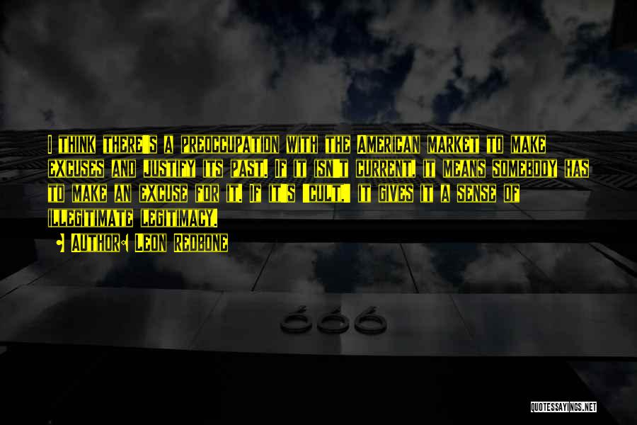 Leon Redbone Quotes: I Think There's A Preoccupation With The American Market To Make Excuses And Justify Its Past. If It Isn't Current,