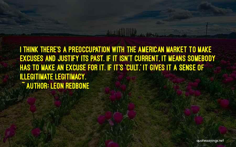 Leon Redbone Quotes: I Think There's A Preoccupation With The American Market To Make Excuses And Justify Its Past. If It Isn't Current,