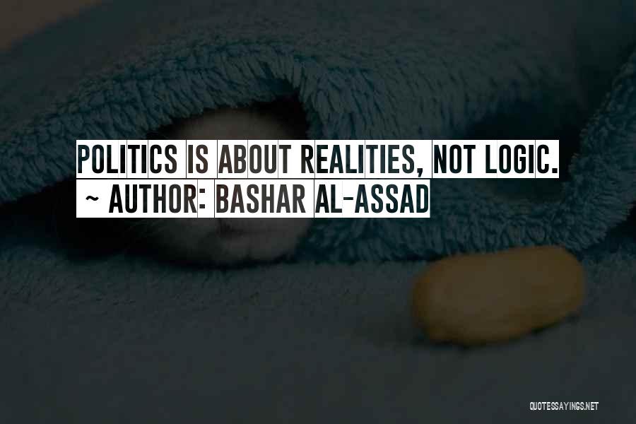 Bashar Al-Assad Quotes: Politics Is About Realities, Not Logic.