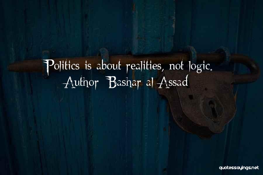 Bashar Al-Assad Quotes: Politics Is About Realities, Not Logic.