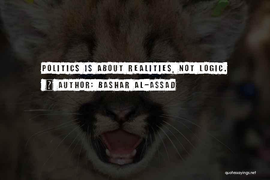 Bashar Al-Assad Quotes: Politics Is About Realities, Not Logic.