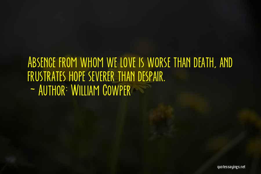 William Cowper Quotes: Absence From Whom We Love Is Worse Than Death, And Frustrates Hope Severer Than Despair.