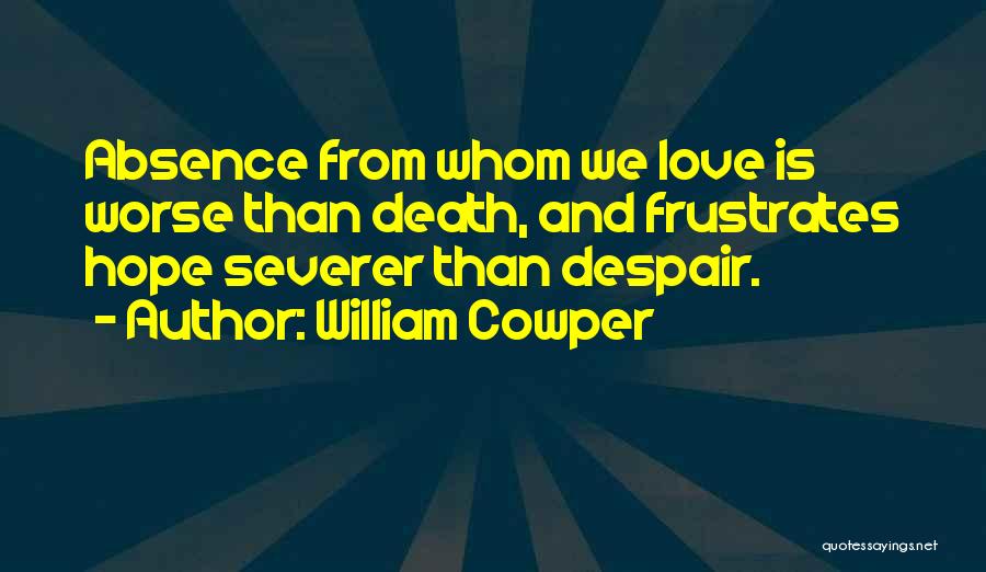 William Cowper Quotes: Absence From Whom We Love Is Worse Than Death, And Frustrates Hope Severer Than Despair.