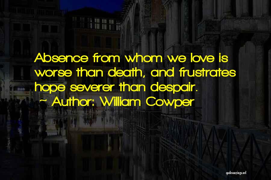 William Cowper Quotes: Absence From Whom We Love Is Worse Than Death, And Frustrates Hope Severer Than Despair.