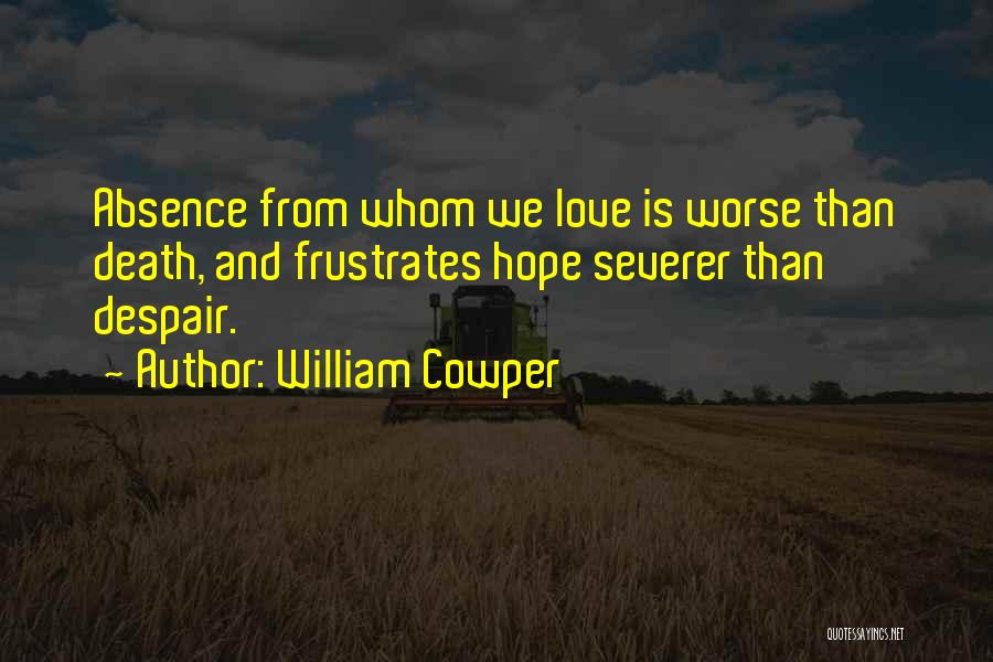 William Cowper Quotes: Absence From Whom We Love Is Worse Than Death, And Frustrates Hope Severer Than Despair.