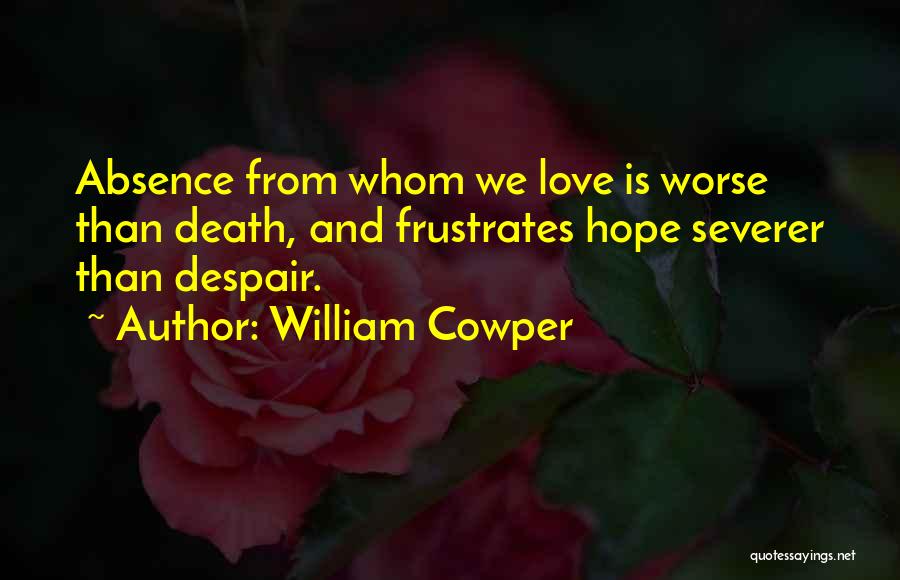 William Cowper Quotes: Absence From Whom We Love Is Worse Than Death, And Frustrates Hope Severer Than Despair.