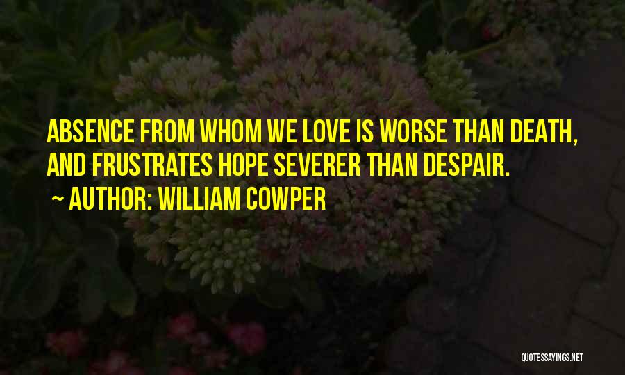 William Cowper Quotes: Absence From Whom We Love Is Worse Than Death, And Frustrates Hope Severer Than Despair.