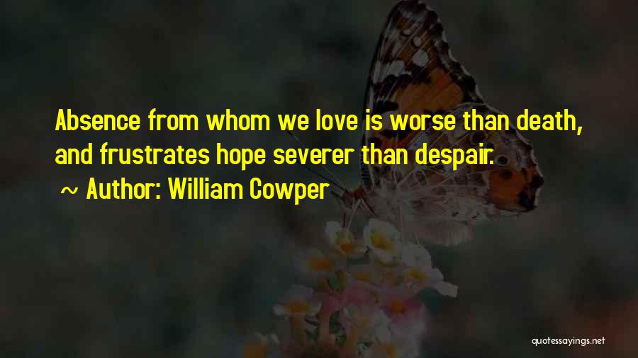 William Cowper Quotes: Absence From Whom We Love Is Worse Than Death, And Frustrates Hope Severer Than Despair.