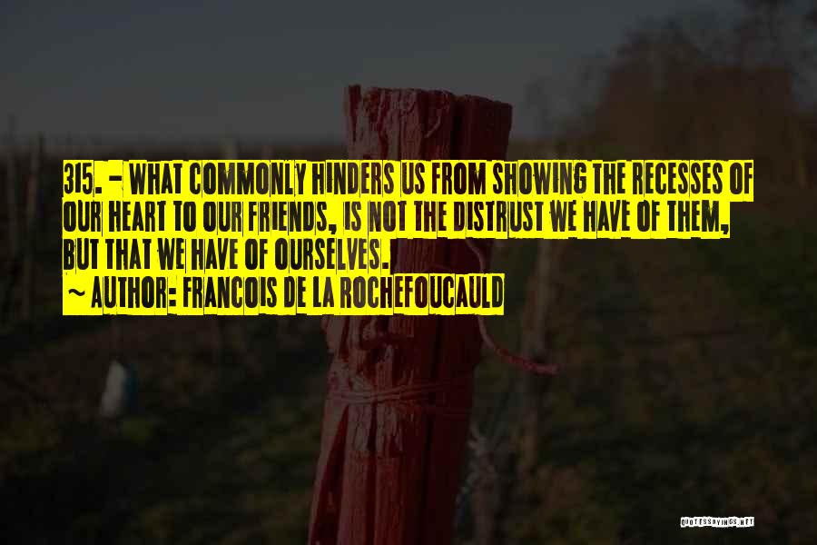 Francois De La Rochefoucauld Quotes: 315. - What Commonly Hinders Us From Showing The Recesses Of Our Heart To Our Friends, Is Not The Distrust